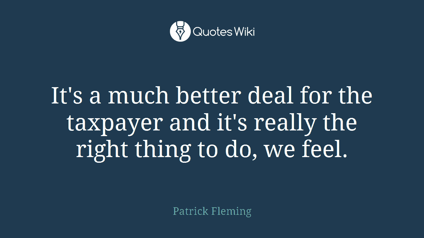 It's a much better deal for the taxpayer and it's really the right thing to do, we feel.