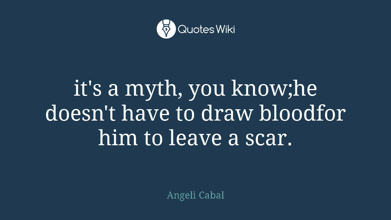 it's a myth, you know;he doesn't have to draw bloodfor him to leave a scar.