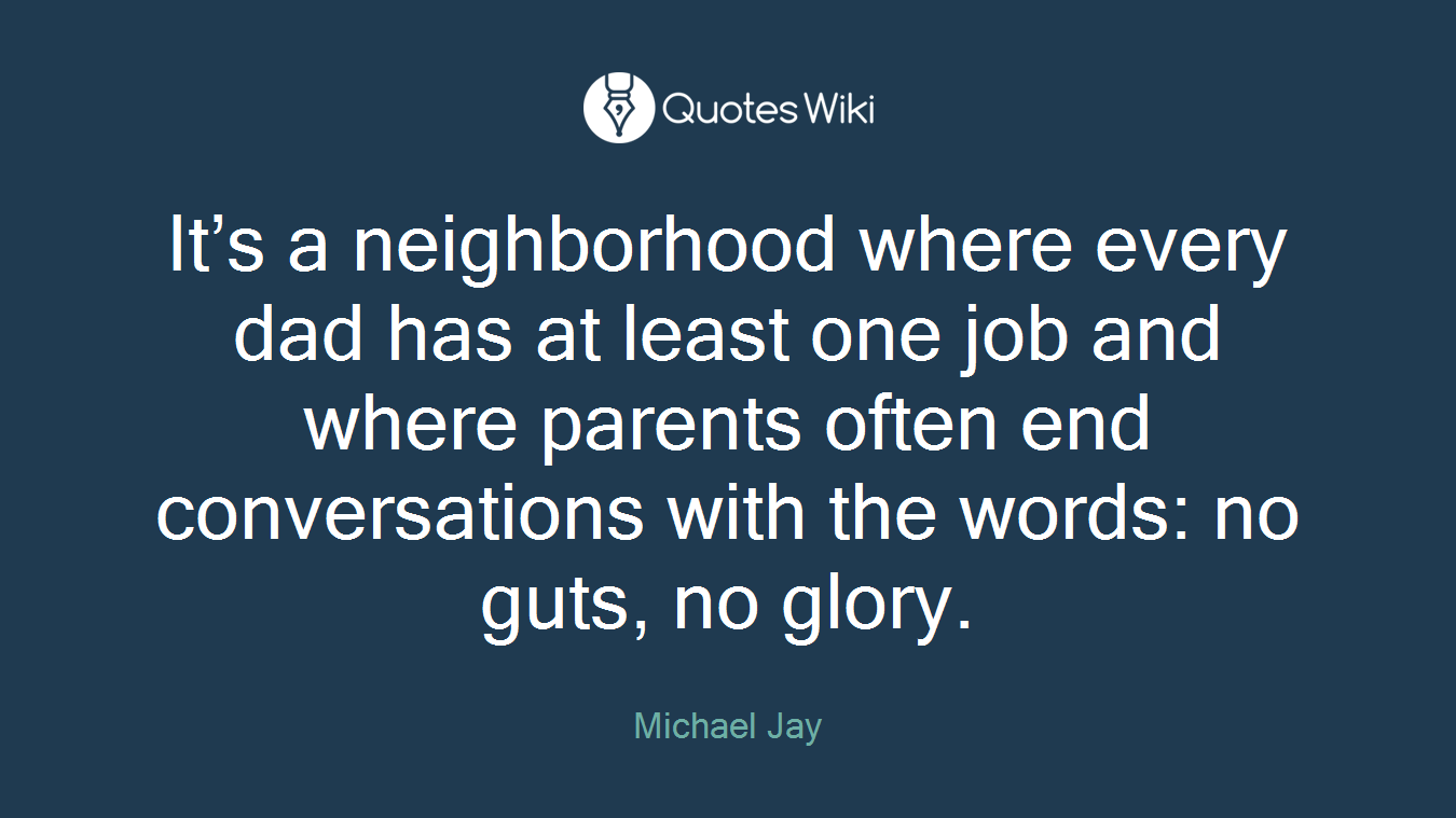 It’s a neighborhood where every dad has at least one job and where parents often end conversations with the words: no guts, no glory.