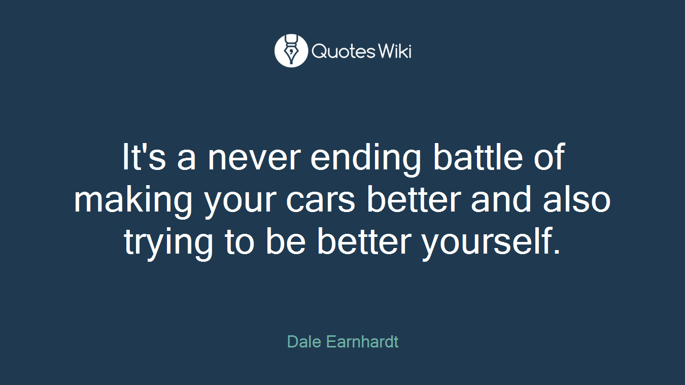It's a never ending battle of making your cars better and also trying to be better yourself.