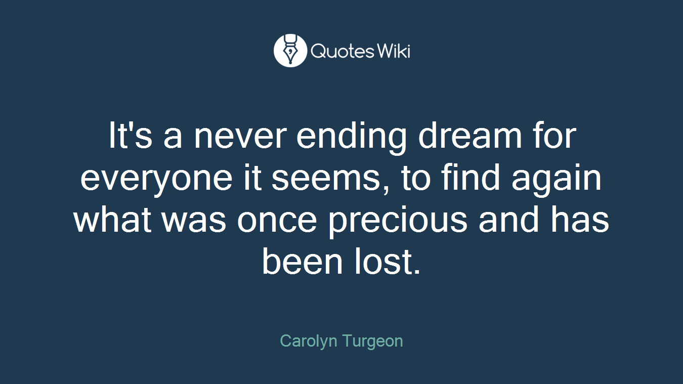 It's a never ending dream for everyone it seems, to find again what was once precious and has been lost.