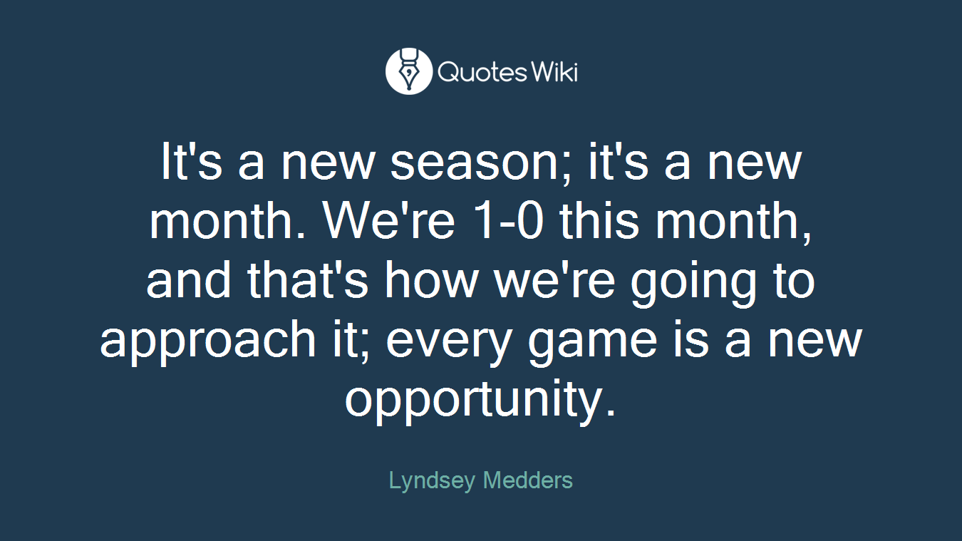 It's a new season; it's a new month. We're 1-0 this month, and that's how we're going to approach it; every game is a new opportunity.