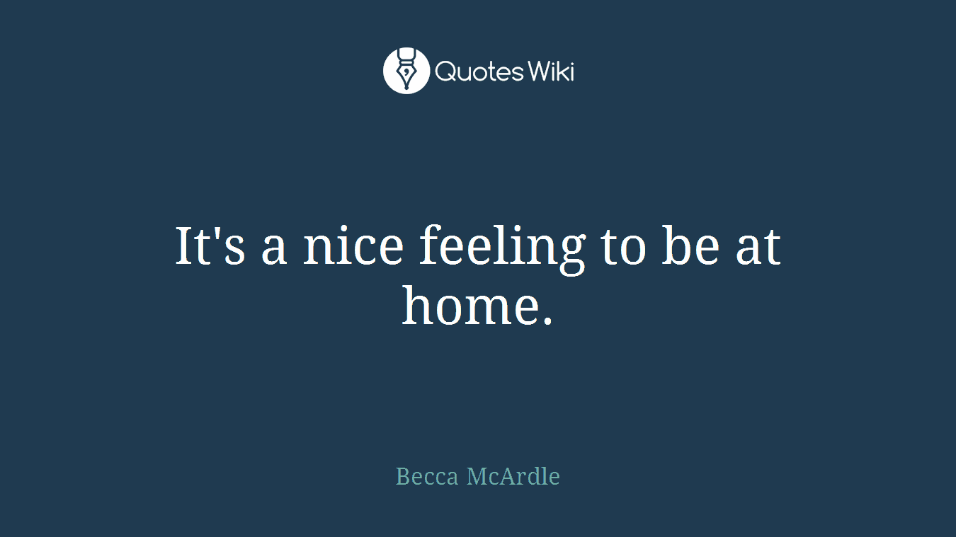 It's a nice feeling to be at home.