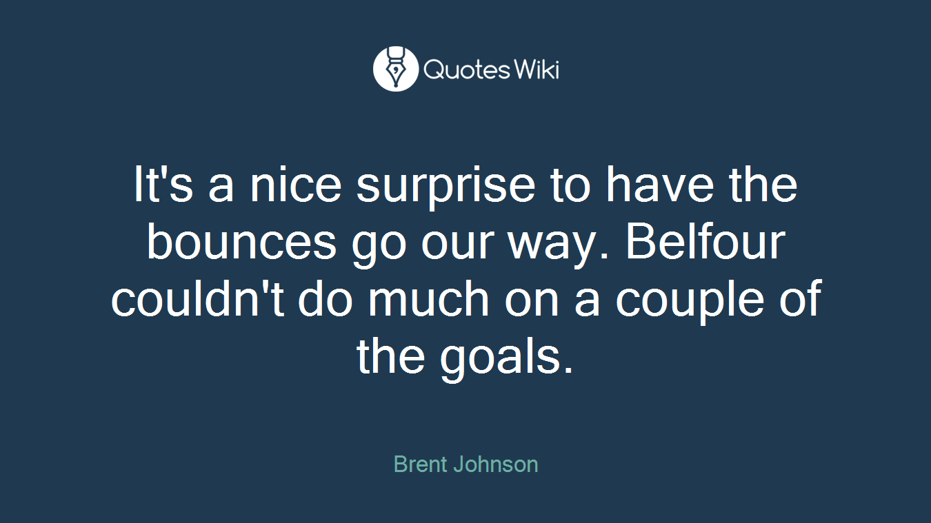 It's a nice surprise to have the bounces go our way. Belfour couldn't do much on a couple of the goals.