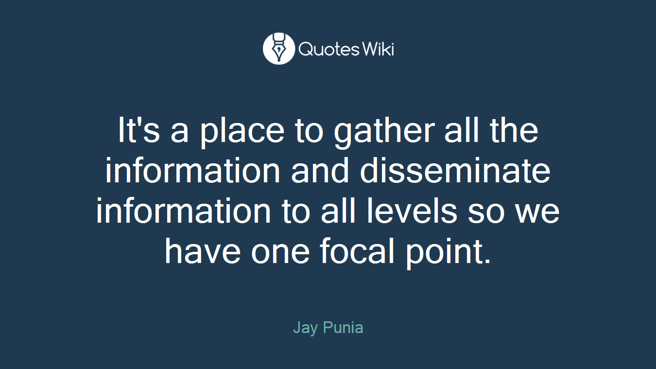 It's a place to gather all the information and disseminate information to all levels so we have one focal point.
