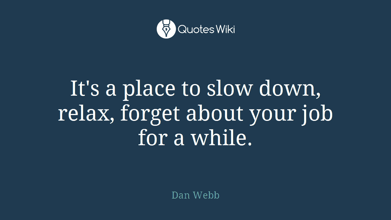 It's a place to slow down, relax, forget about your job for a while.
