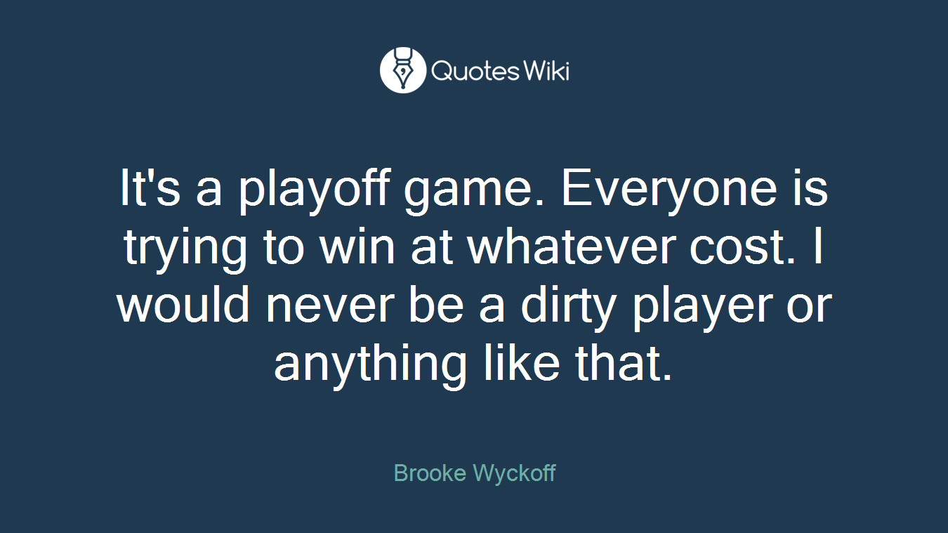 It's a playoff game. Everyone is trying to win at whatever cost. I would never be a dirty player or anything like that.