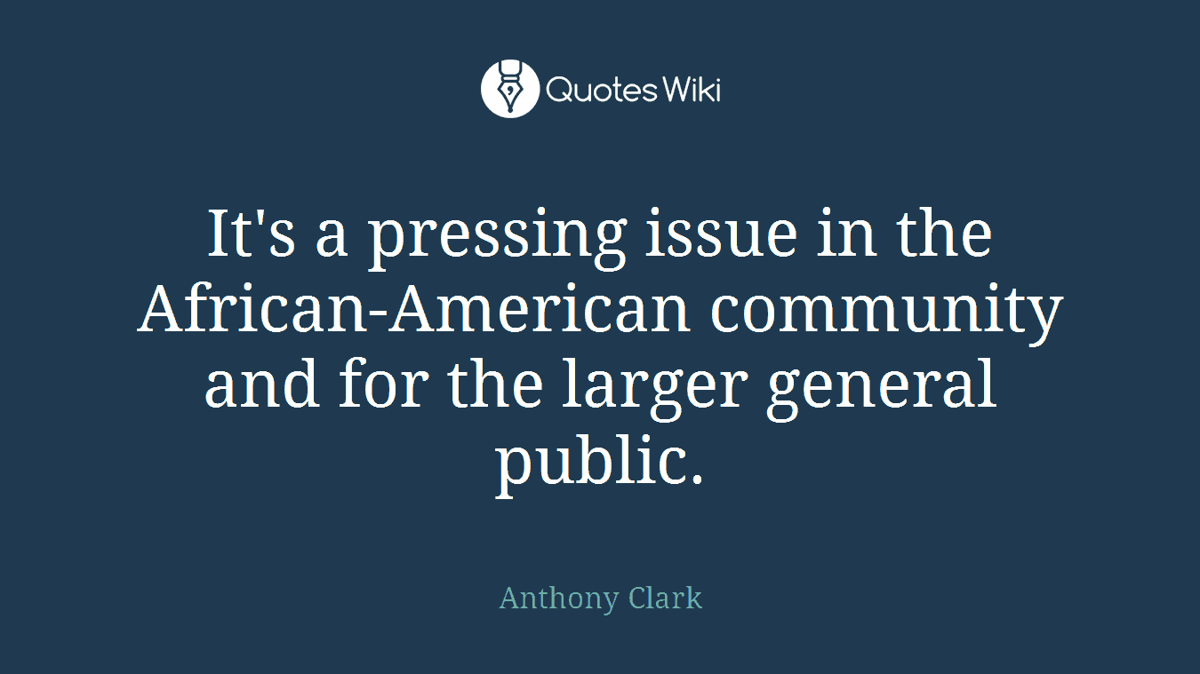 It's a pressing issue in the African-American community and for the larger general public.