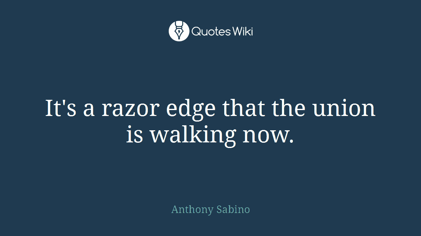 It's a razor edge that the union is walking now.