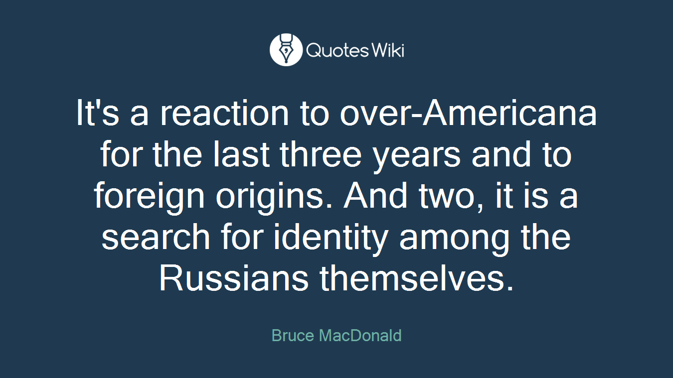 It's a reaction to over-Americana for the last three years and to foreign origins. And two, it is a search for identity among the Russians themselves.