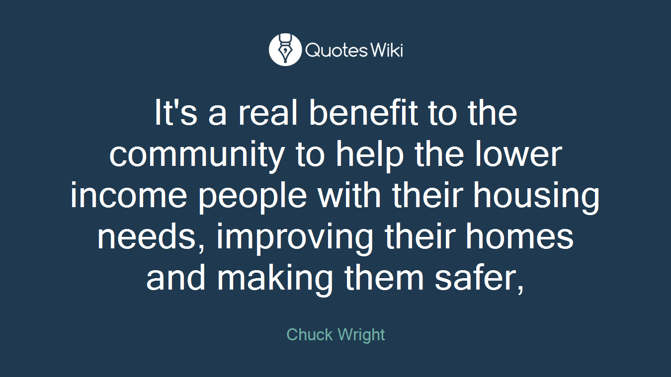 It's a real benefit to the community to help the lower income people with their housing needs, improving their homes and making them safer,
