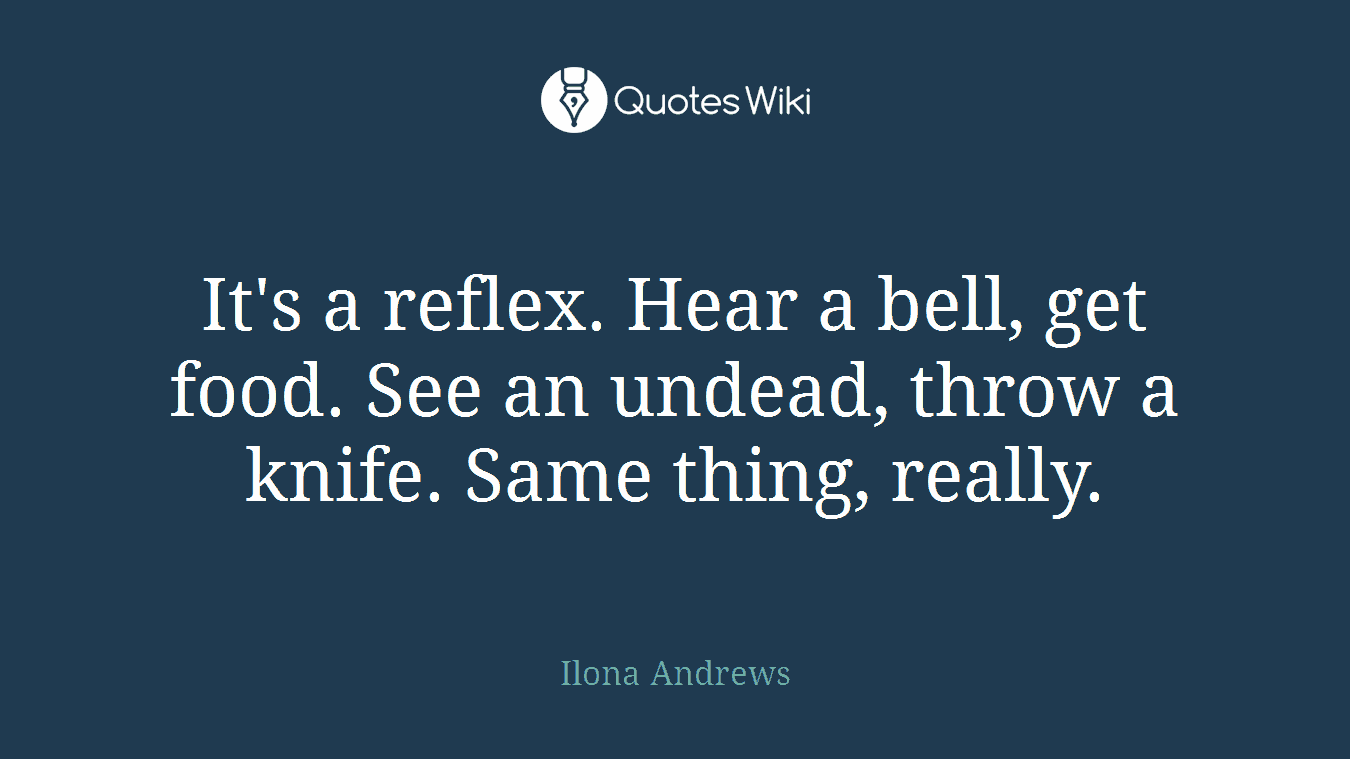 It's a reflex. Hear a bell, get food. See an undead, throw a knife. Same thing, really.