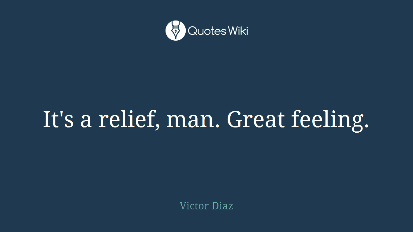 It's a relief, man. Great feeling.
