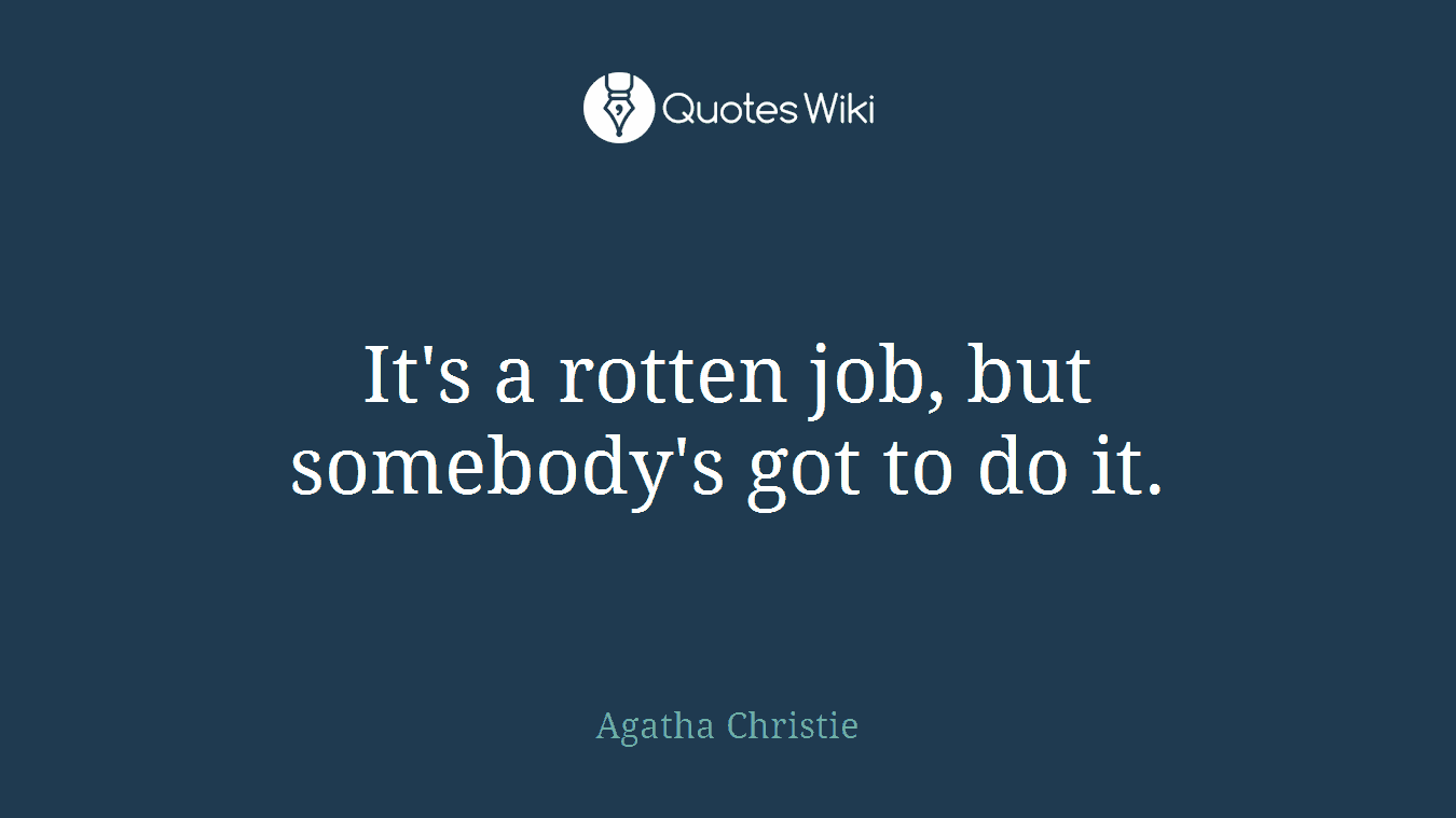 It's a rotten job, but somebody's got to do it.