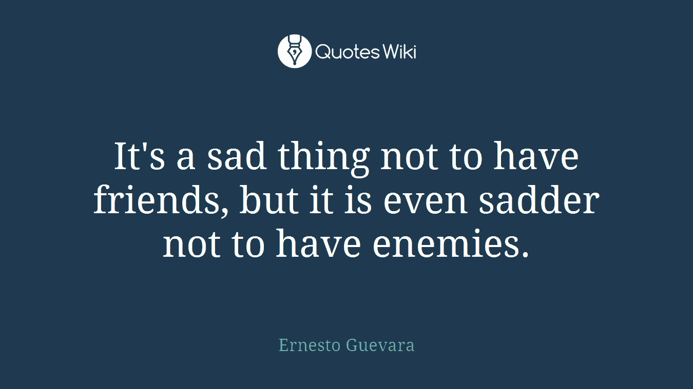 It's a sad thing not to have friends, but it is even sadder not to have enemies.