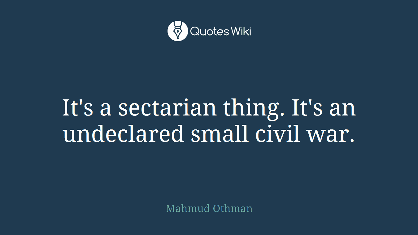 It's a sectarian thing. It's an undeclared small civil war.