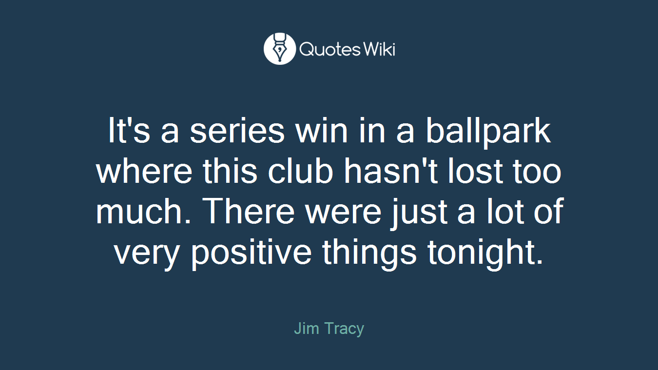 It's a series win in a ballpark where this club hasn't lost too much. There were just a lot of very positive things tonight.