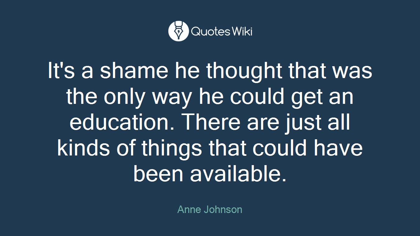 It's a shame he thought that was the only way he could get an education. There are just all kinds of things that could have been available.