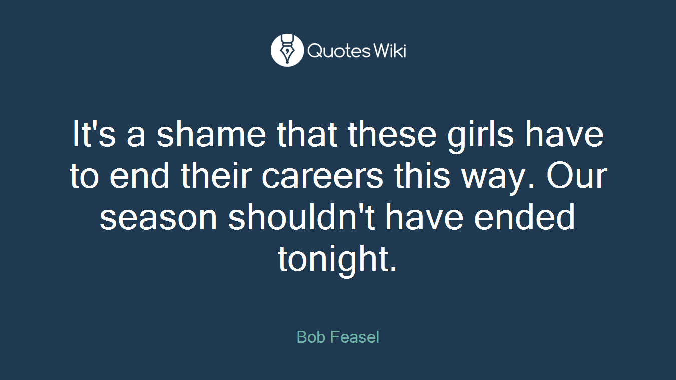 It's a shame that these girls have to end their careers this way. Our season shouldn't have ended tonight.