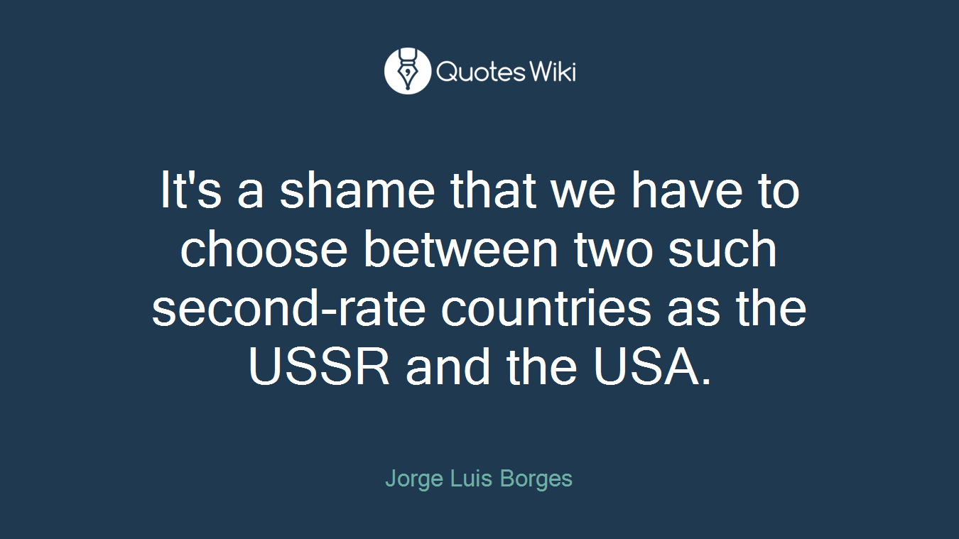 It's a shame that we have to choose between two such second-rate countries as the USSR and the USA.