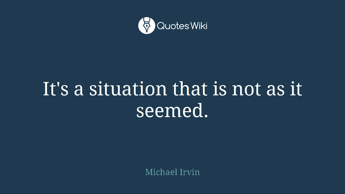 It's a situation that is not as it seemed.