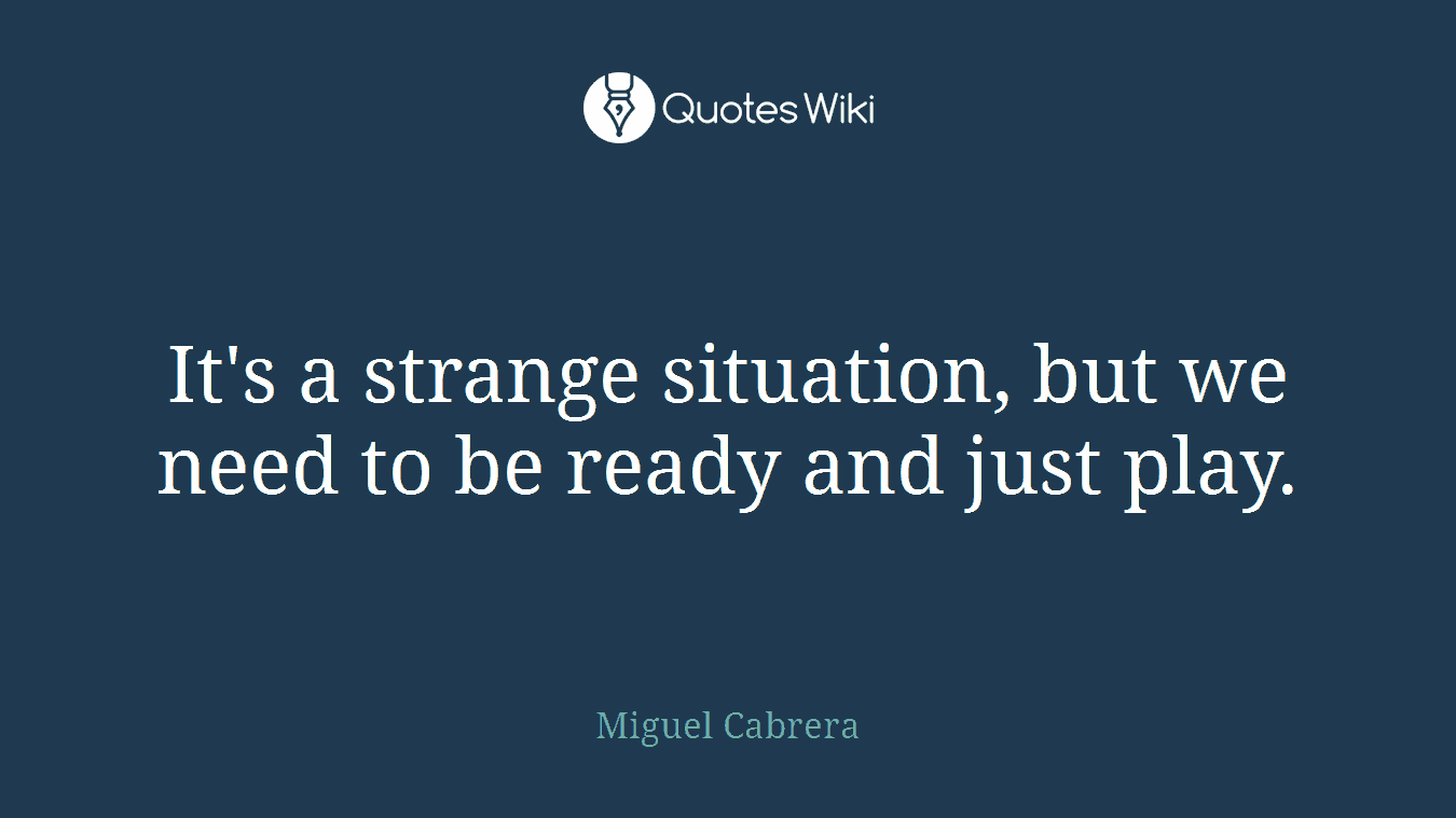 It's a strange situation, but we need to be ready and just play.