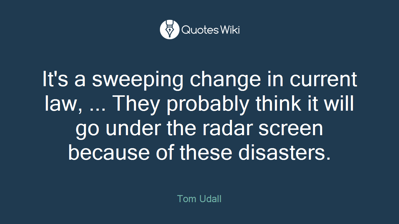 It's a sweeping change in current law, ... They probably think it will go under the radar screen because of these disasters.