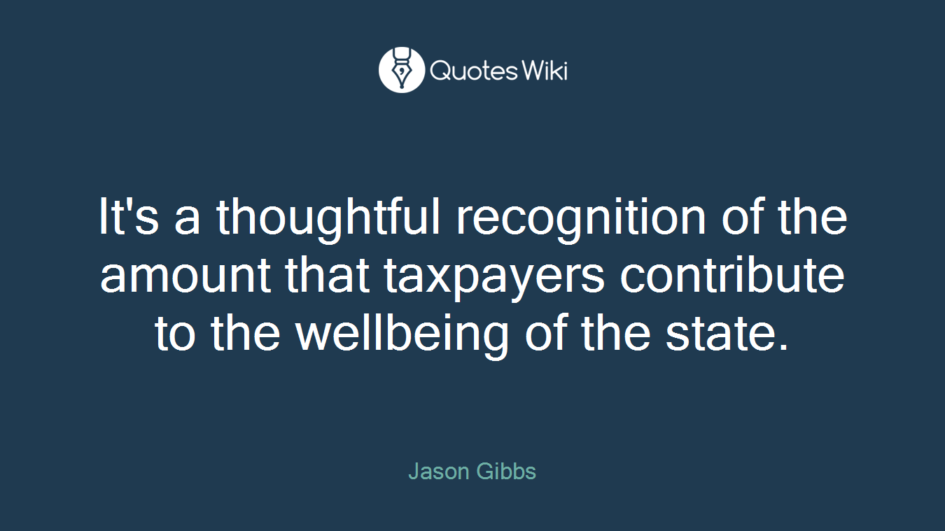 It's a thoughtful recognition of the amount that taxpayers contribute to the wellbeing of the state.