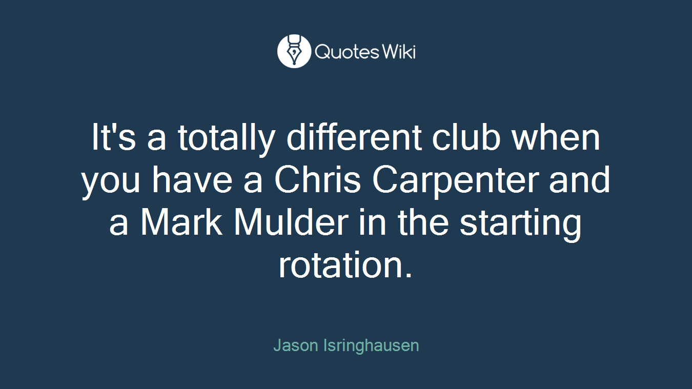 It's a totally different club when you have a Chris Carpenter and a Mark Mulder in the starting rotation.