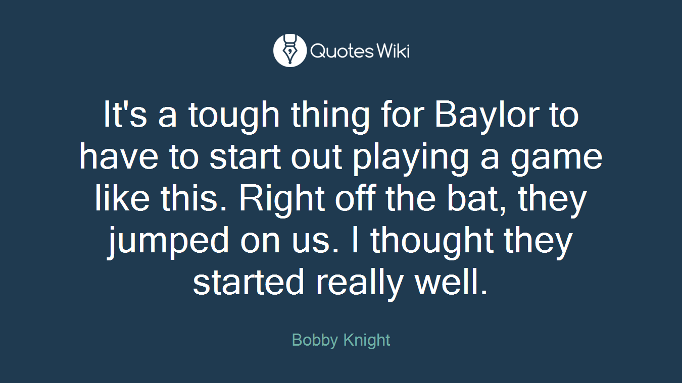It's a tough thing for Baylor to have to start out playing a game like this. Right off the bat, they jumped on us. I thought they started really well.