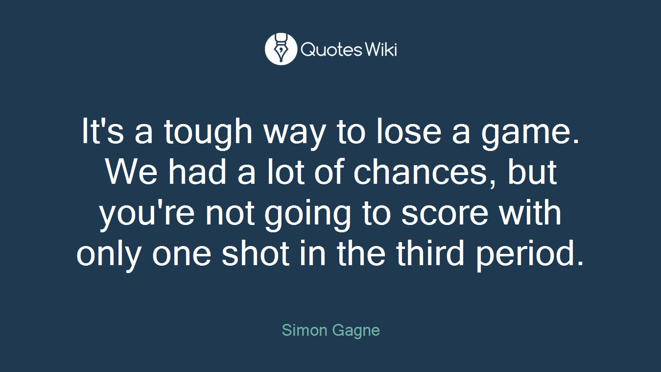 It's a tough way to lose a game. We had a lot of chances, but you're not going to score with only one shot in the third period.
