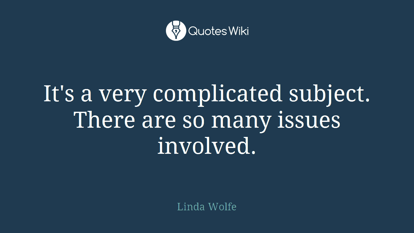 It's a very complicated subject. There are so many issues involved.