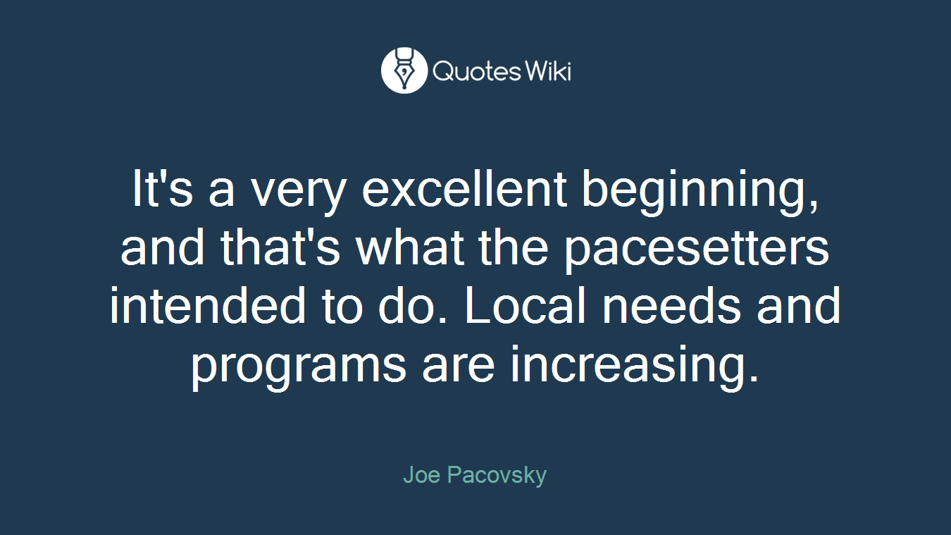 It's a very excellent beginning, and that's what the pacesetters intended to do. Local needs and programs are increasing.