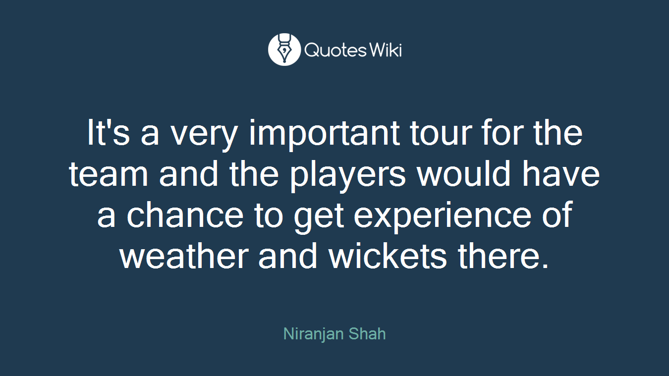 It's a very important tour for the team and the players would have a chance to get experience of weather and wickets there.