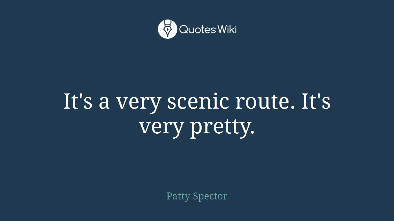 It's a very scenic route. It's very pretty.