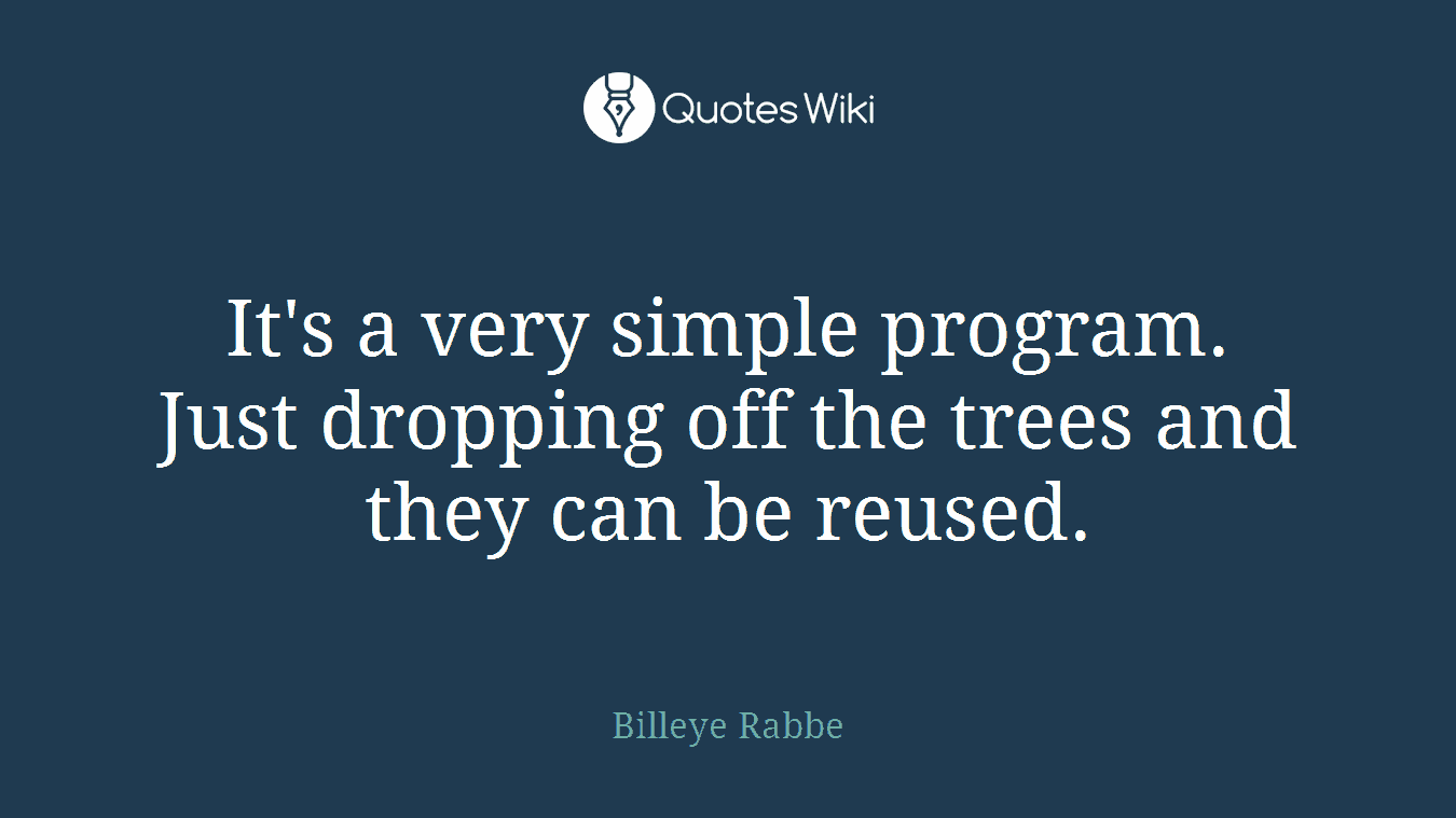It's a very simple program. Just dropping off the trees and they can be reused.