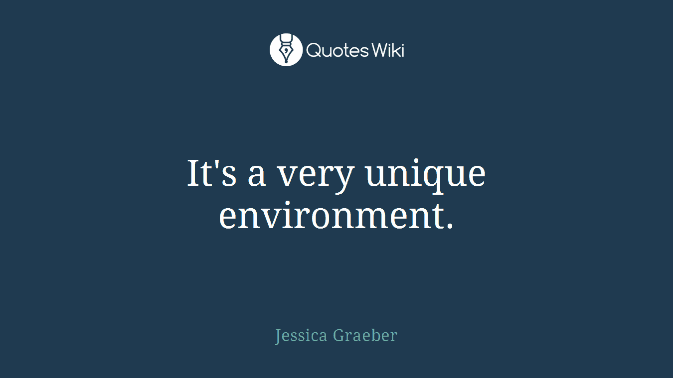 It's a very unique environment.