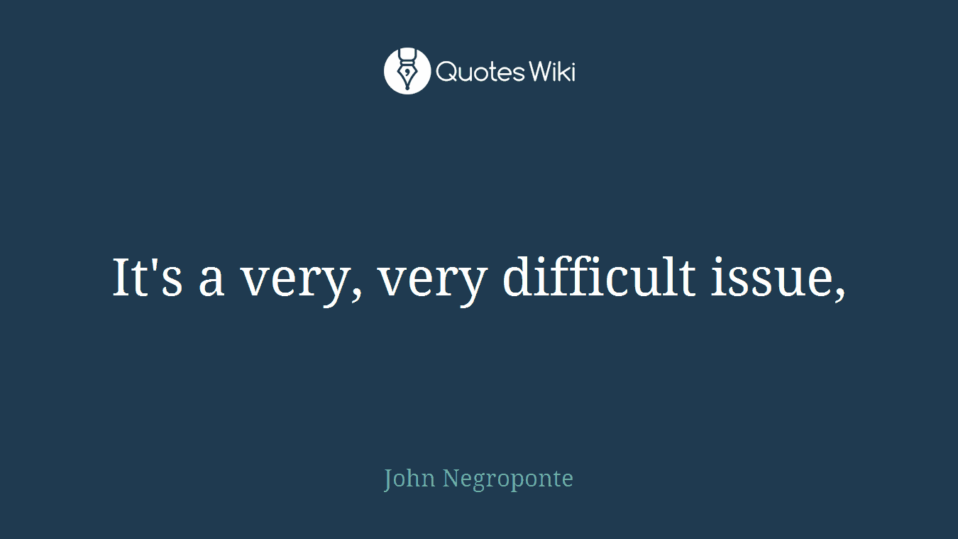 It's a very, very difficult issue,