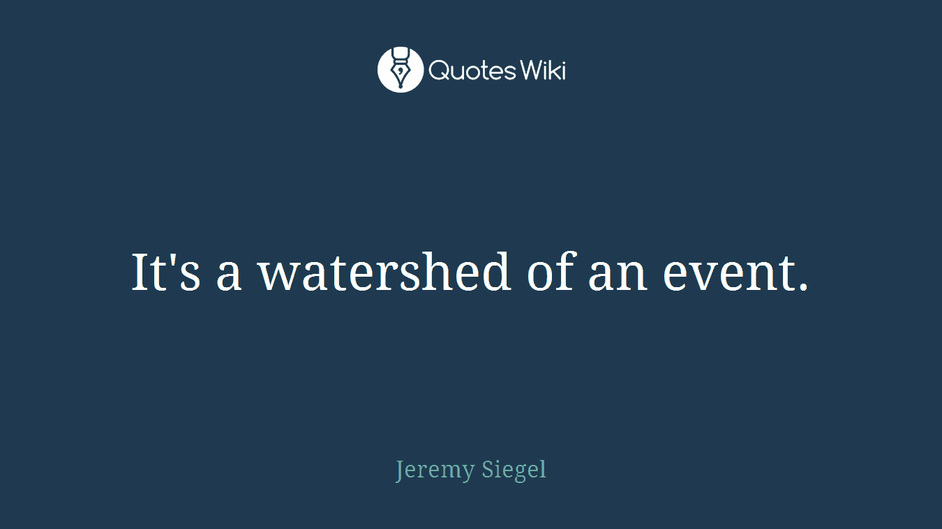 It's a watershed of an event.