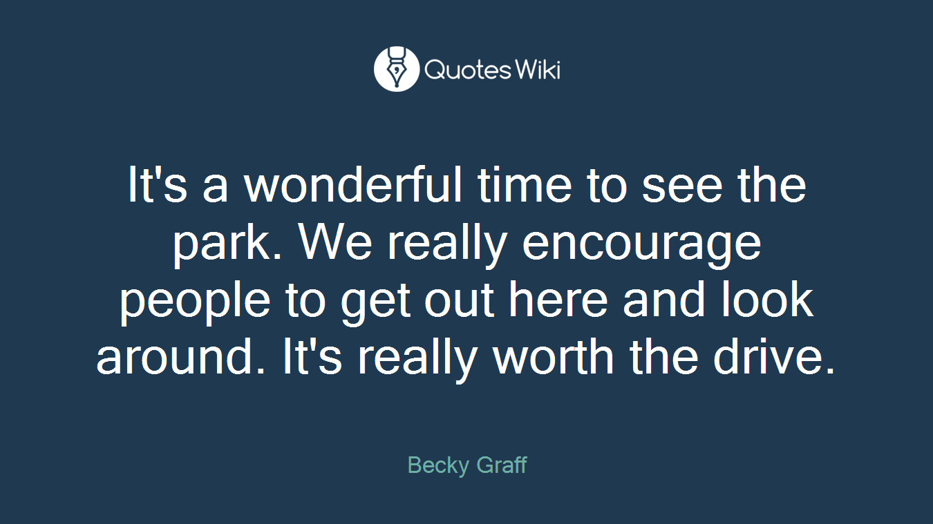 It's a wonderful time to see the park. We really encourage people to get out here and look around. It's really worth the drive.