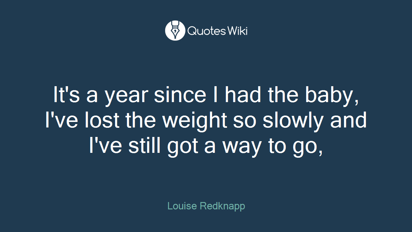 It's a year since I had the baby, I've lost the weight so slowly and I've still got a way to go,