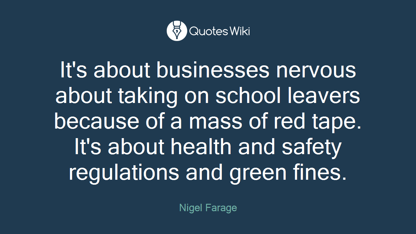 It's about businesses nervous about taking on school leavers because of a mass of red tape. It's about health and safety regulations and green fines.