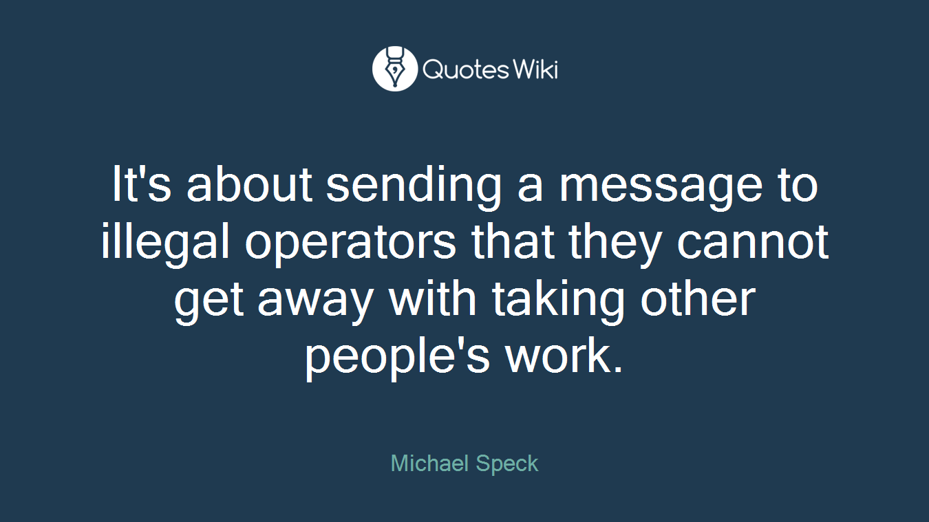 It's about sending a message to illegal operators that they cannot get away with taking other people's work.