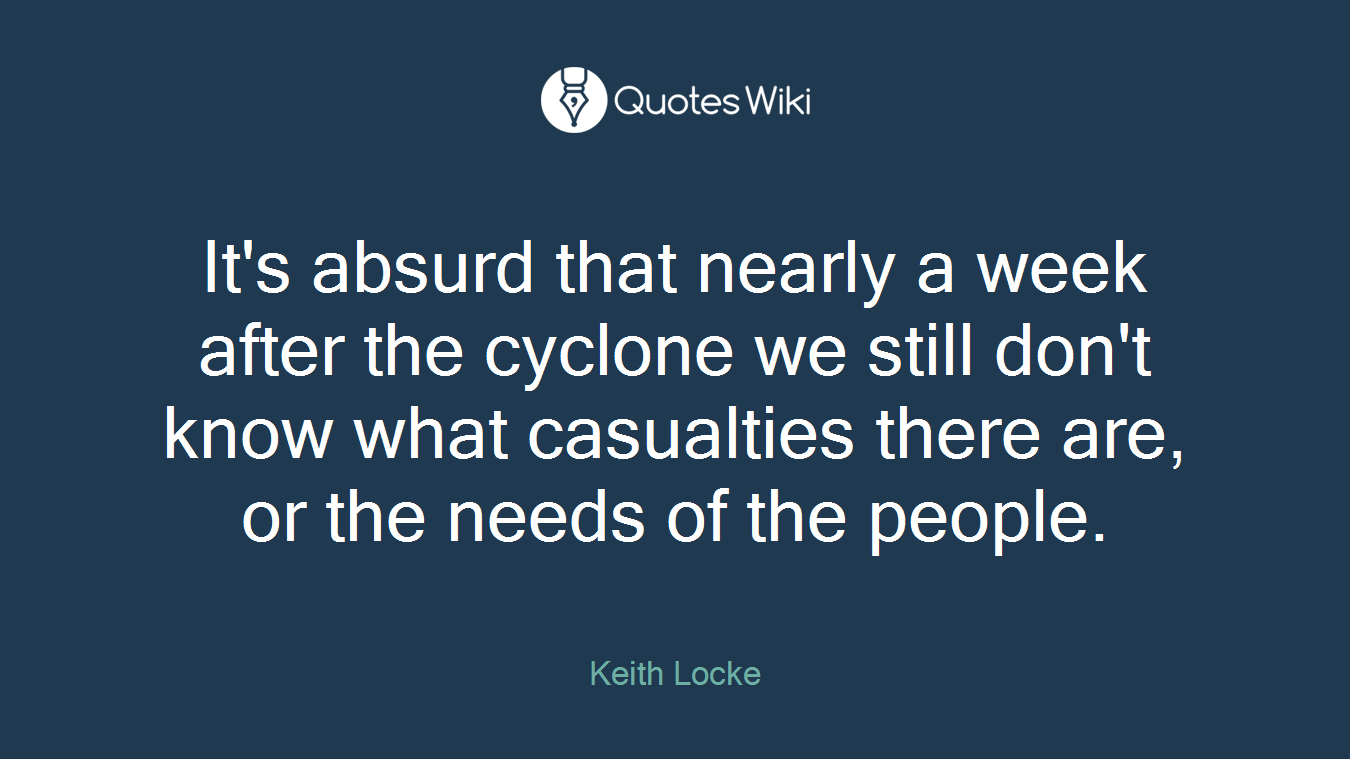 It's absurd that nearly a week after the cyclone we still don't know what casualties there are, or the needs of the people.