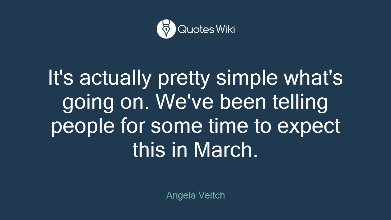 It's actually pretty simple what's going on. We've been telling people for some time to expect this in March.