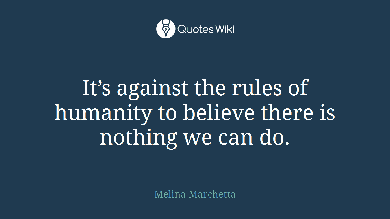 It’s against the rules of humanity to believe there is nothing we can do.