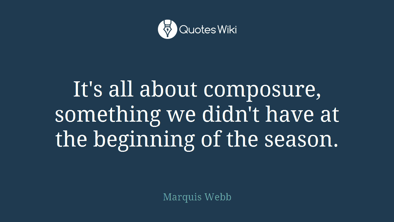 It's all about composure, something we didn't have at the beginning of the season.