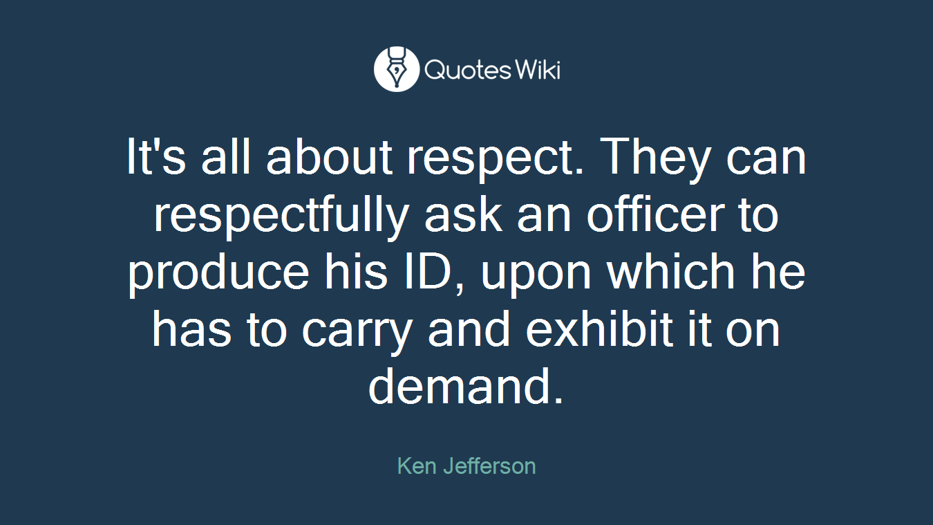 It's all about respect. They can respectfully ask an officer to produce his ID, upon which he has to carry and exhibit it on demand.