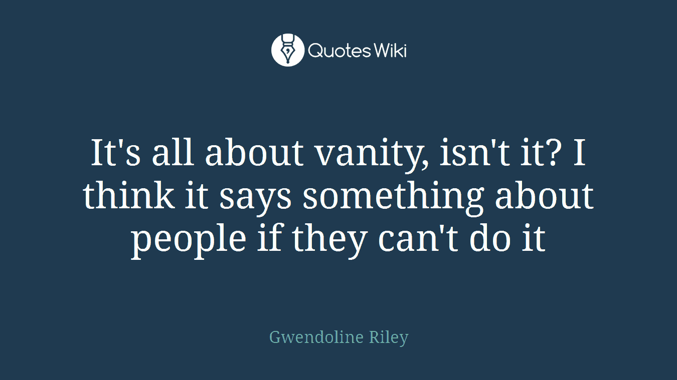 It's all about vanity, isn't it? I think it says something about people if they can't do it