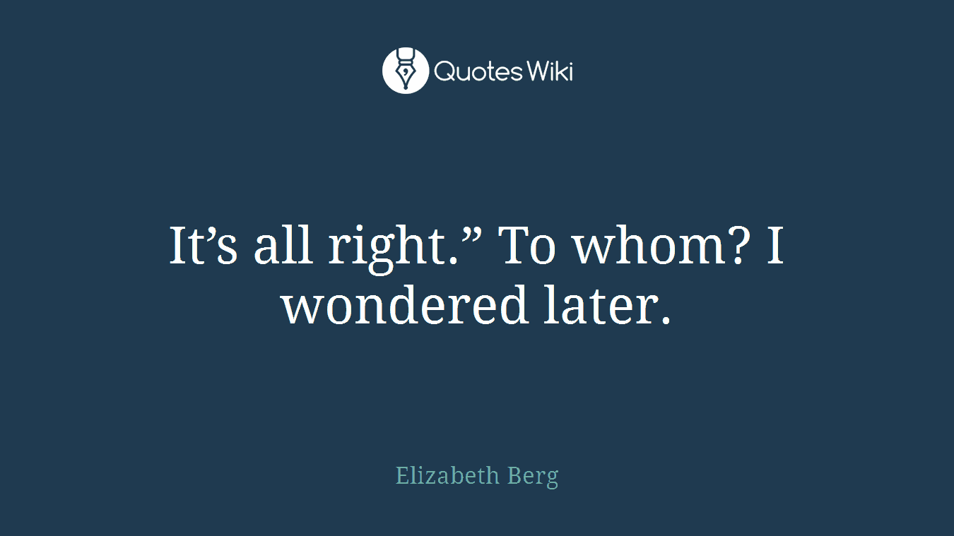 It’s all right.” To whom? I wondered later.